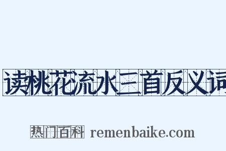 读桃花流水三首反义词是什么意思的图片